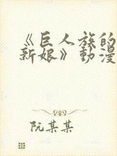 《巨人族的花嫁新娘》动漫免费观看