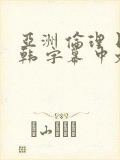 亚洲 伦理 日韩 字幕 中文 在线 熟女 人妻