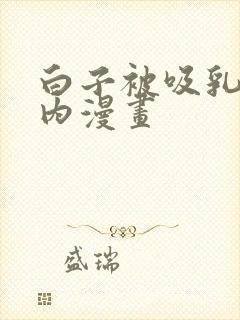 白子被吸乳脱内内漫画