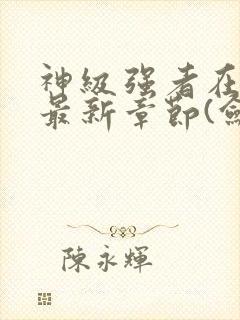 神级强者在都市最新章节(剑锋)