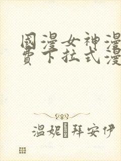 国漫女神漫画免费下拉式漫画最新更