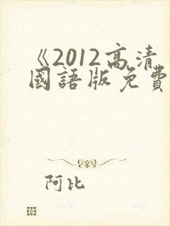 《2012高清国语版免费观看》最