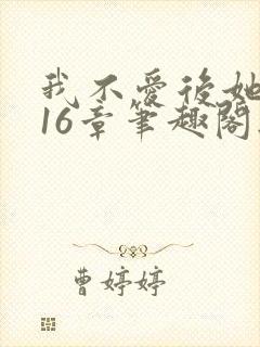 我不爱后她慌了16章笔趣阁无弹窗