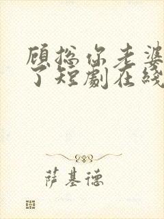 顾总你老婆无敌了短剧在线观看免费