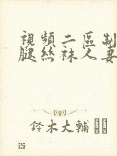 视频二区制服美腿丝袜人妻欧美