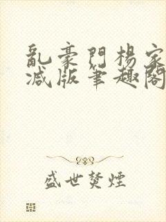 乱豪门杨家无删减版笔趣阁