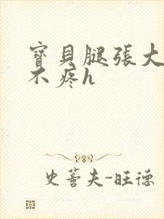 宝贝腿张大点就不疼h