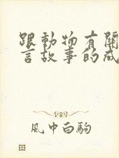 跟动物有关的寓言故事的成语大全