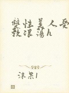 双性美人受被调教浪荡h