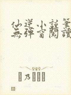 仙逆小说笔趣阁无弹窗阅读最新章节