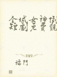 全城女神倒追我短剧免费观看全集