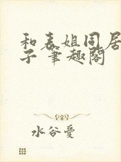 和表姐同居的日子 笔趣阁