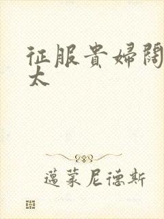 征服贵妇阔太官太