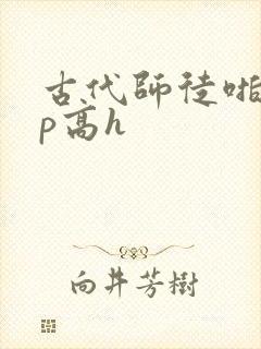 古代师徒啪啪np高h