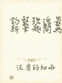 钓系玫瑰最快更新笔趣阁无弹窗