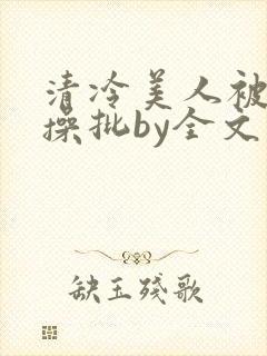 清冷美人被暴君操批by全文存稿不坑文封面
