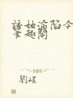 诱她沦陷今又 笔趣阁