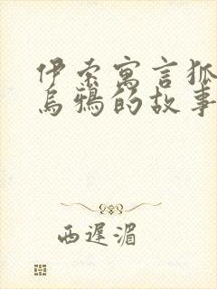 伊索寓言狐狸和乌鸦的故事原文