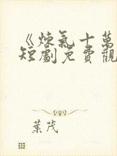 《炼气十万年》短剧免费观看