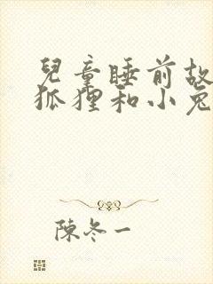 儿童睡前故事小狐狸和小兔子