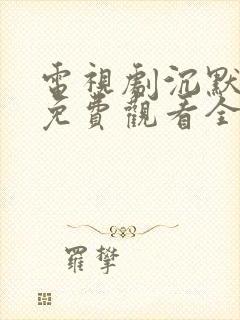 电视剧沉默荣耀免费观看全集高清版