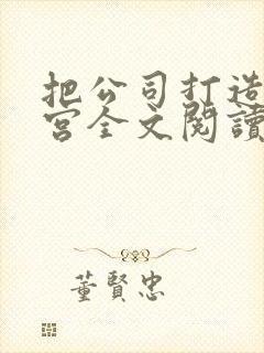 把公司打造成后宫全文阅读笔趣阁