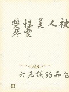 双性美人被好好疼爱