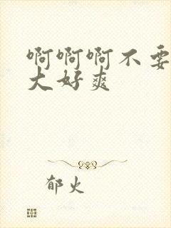 啊啊啊不要了好大好爽