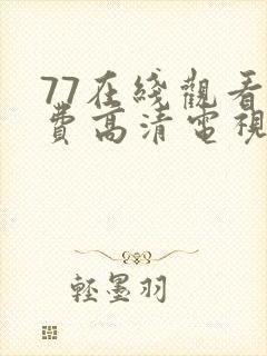 77在线观看免费高清电视剧最新