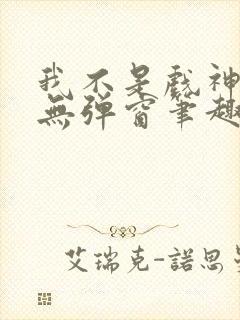 我不是戏神小说无弹窗笔趣阁