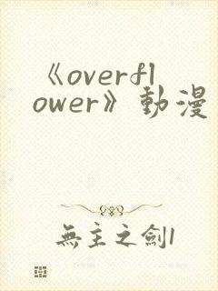 《overflower》动漫第一季在线观看完整