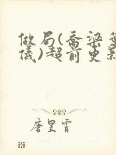 做局(乔梁叶心仪)超前更新