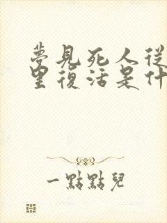 梦见死人从棺材里复活是什么预兆