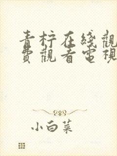 青柠在线观看免费观看电视剧动漫