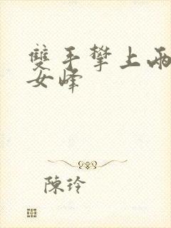 双手攀上两团少女峰