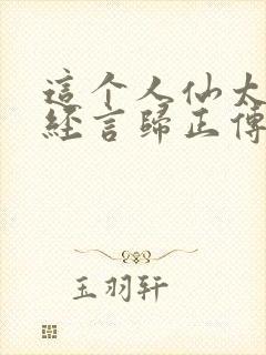 这个人仙太过正经言归正传txt