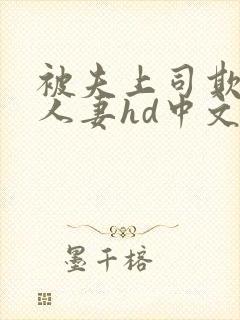 被夫上司欺辱的人妻hd中文版