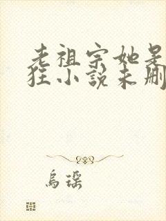 老祖宗她是真的狂小说未删减版