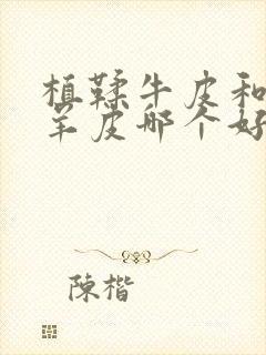 植鞣牛皮和植鞣羊皮哪个好