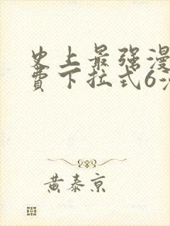 史上最强漫画免费下拉式6漫画