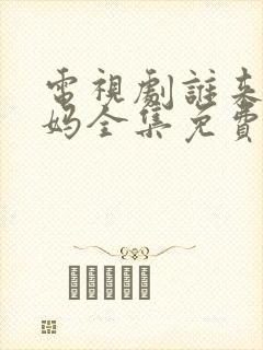 电视剧谁来伺候妈全集免费观看