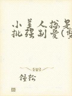 小美人总是被疯批强制爱(双/h/短篇合