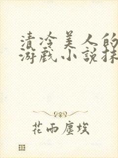 清冷美人的神秘游戏小说抹茶沙冰