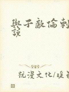 与子敌伦刺激小说