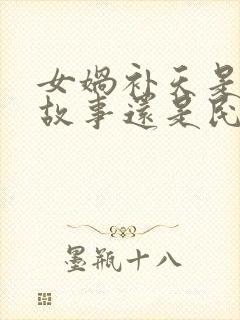 女娲补天是神话故事还是民间故事