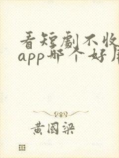 看短剧不收费的app哪个好用