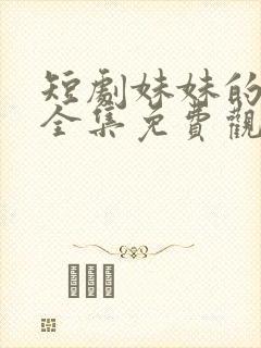 短剧妹妹的秘密全集免费观看高清