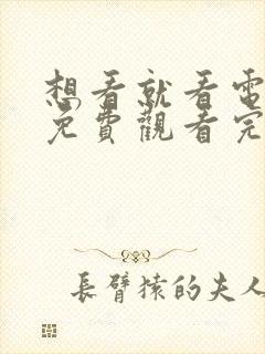 想看就看电视剧免费观看完整版高清