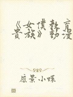 《女仆教育没落贵族》动漫