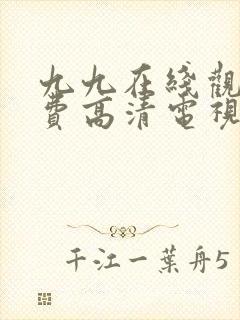 九九在线观看免费高清电视剧的免费